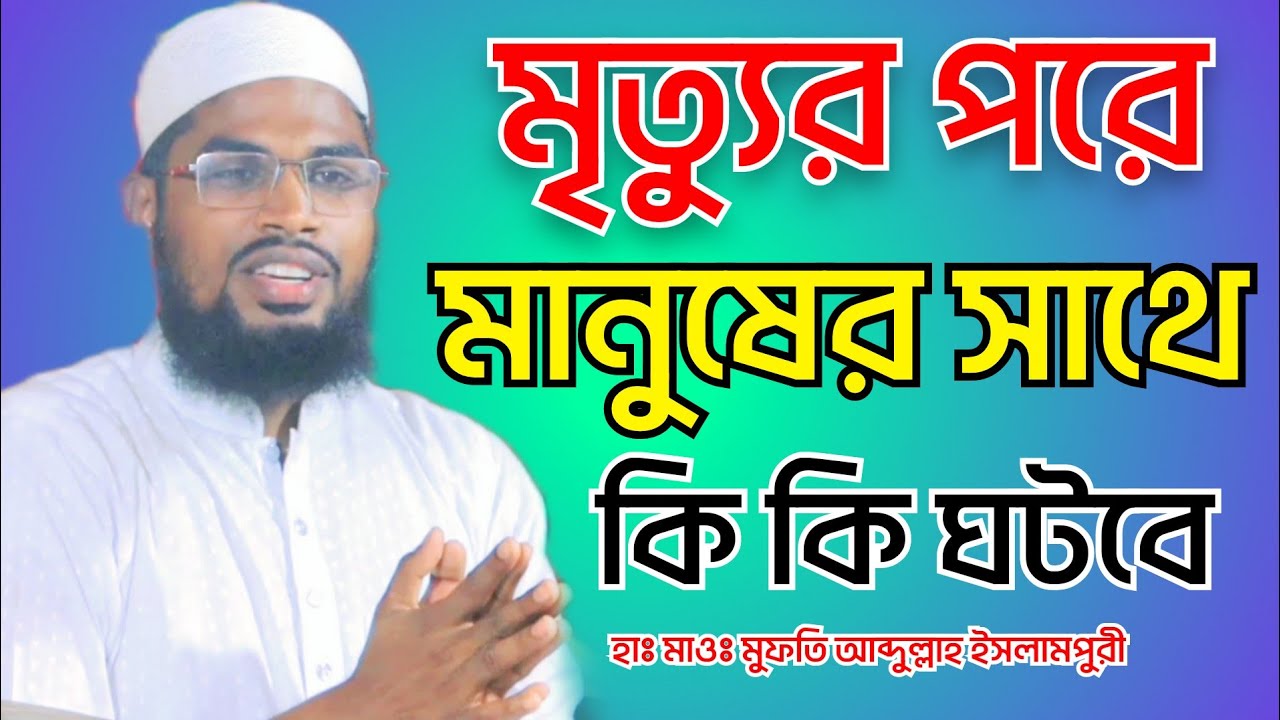 মানুষের মৃত্যুর পরে কি কি ঘটবে হাফেজ মাওলানা মুফতি আব্দুল্লাহ ইসলামপুরী | Abdullah Islampuri Waz