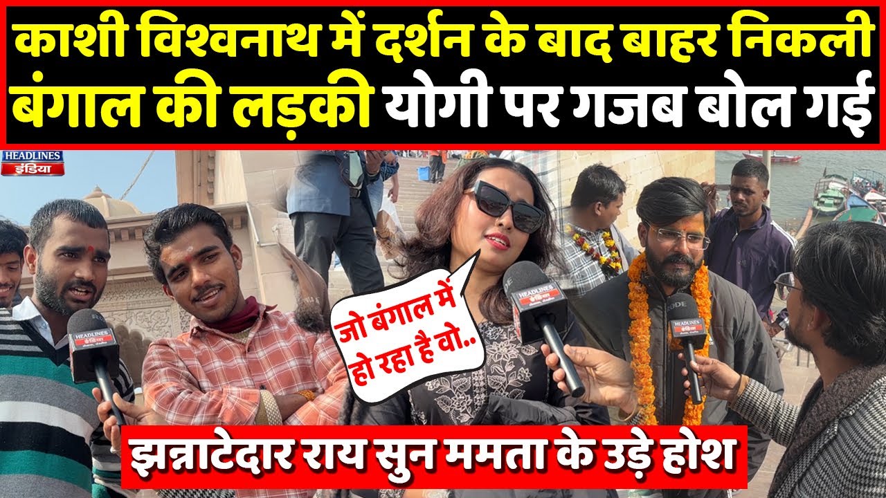 Varanasi आई Bengal की लड़की ने Yogi पर दिल खोलकर बोल दी सच्ची बात। Headlines India