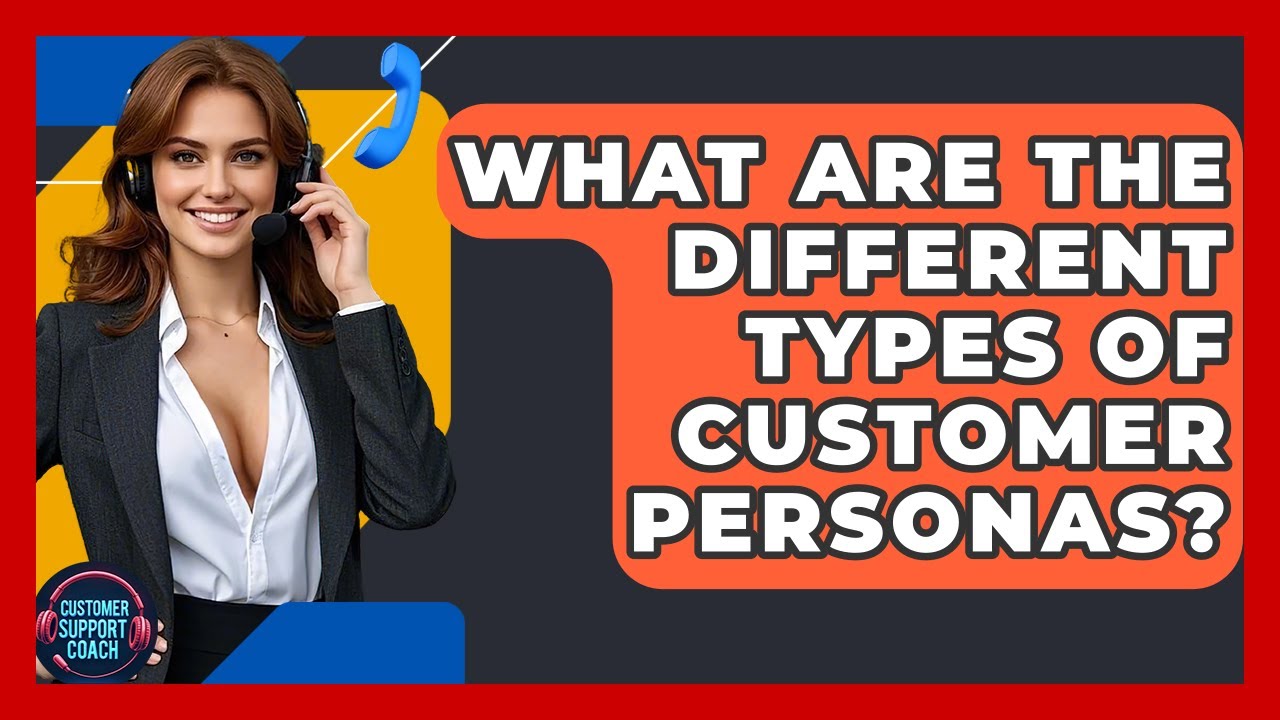 What Are The Different Types Of Customer Personas? - Customer Support Coach