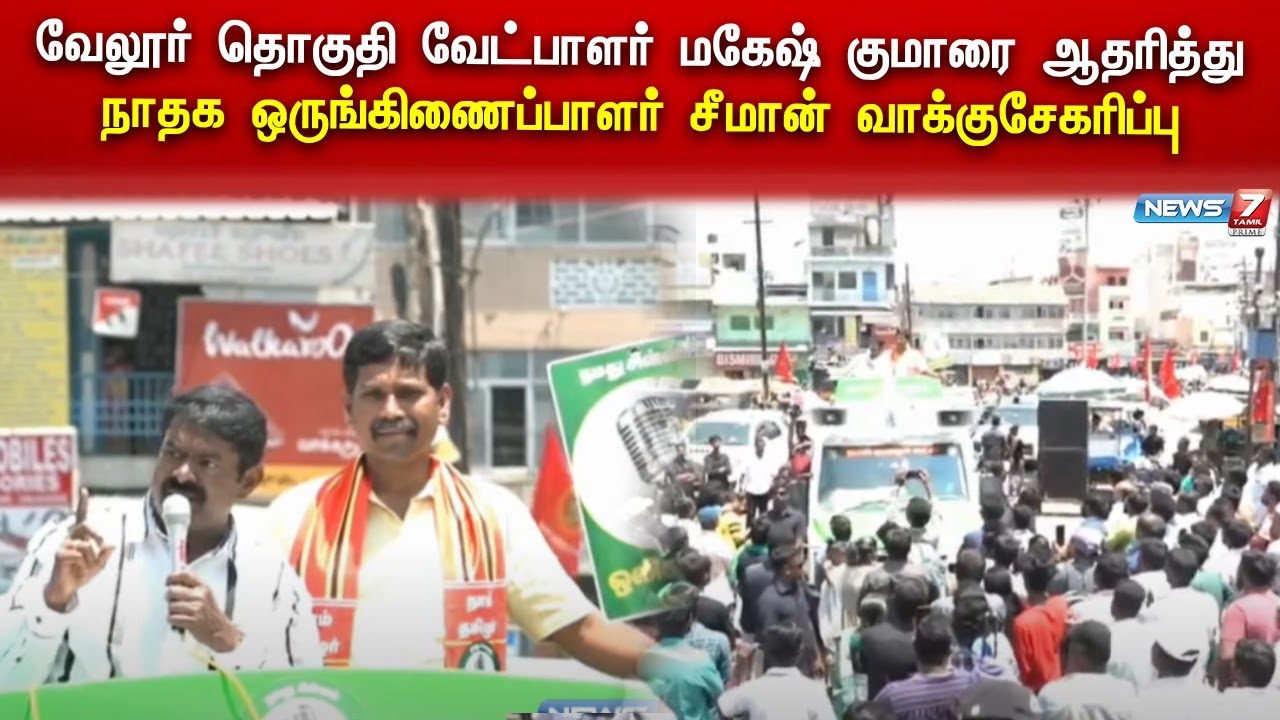 🛑வேலூர் தொகுதி வேட்பாளர் மகேஷ் குமாரை ஆதரித்து நாதக ஒருங்கிணைப்பாளர் சீமான் வாக்குசேகரிப்பு