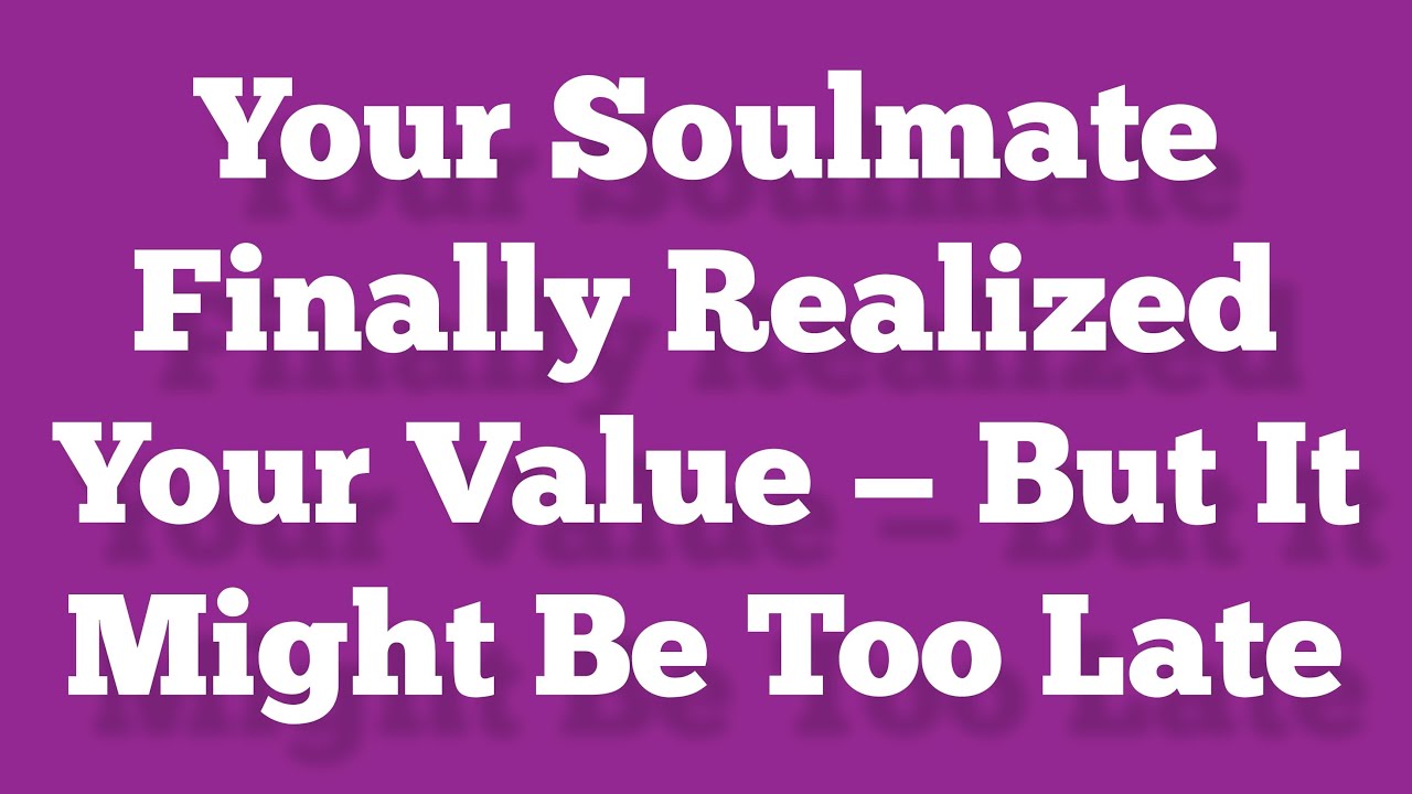 Your Soulmate Finally Realized Your Value — But It Might Be Too Late