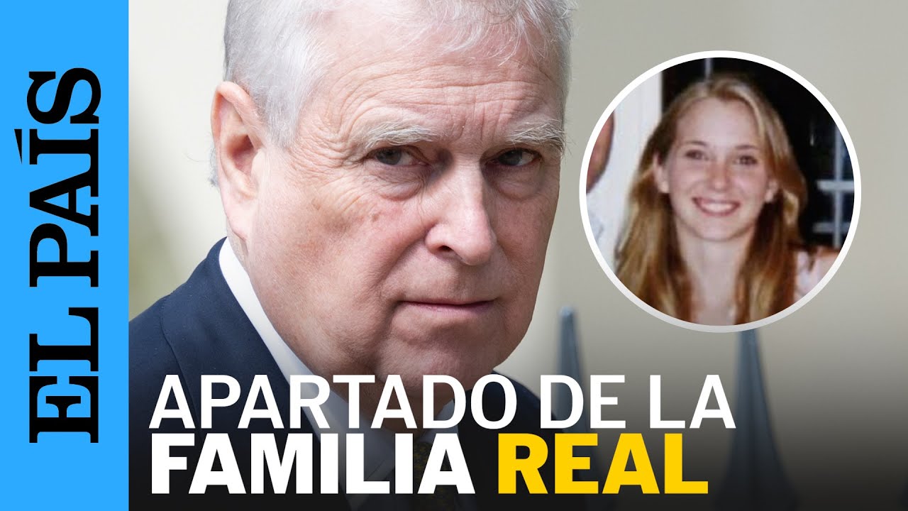 PRÍNCIPE ANDRÉS | ¿Por qué han apartado al príncipe Andrés de la familia real británica? | EL PAÍS