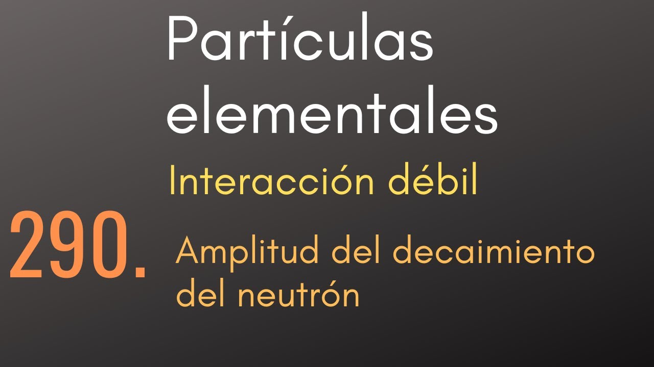 290 Part&iacute;culas elementales - Interacci&oacute;n d&eacute;bil - Amplitud del decaimiento del neutr&oacute;n
