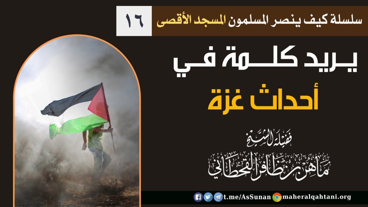 يريد كلمة في أحداث غزة / الشيخ ماهر القحطاني حفظه الله