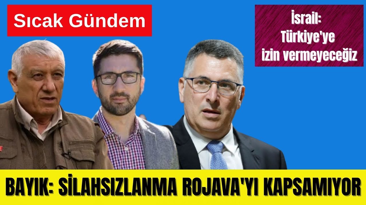 BAYIK: ROJAVA SİLAHSIZLANMA KAPSAMI DIŞINDADIR - İSRAİL: TÜRKİYE’YE İZİN VERMEYECEĞİZ