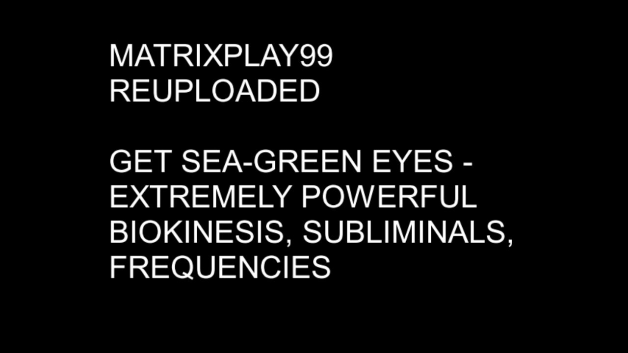 MATRIXPLAY99 GET SEA-GREEN EYES- EXTREMELY POWERFUL BIOKINESIS, SUBLIMINALS, FREQUENCIES