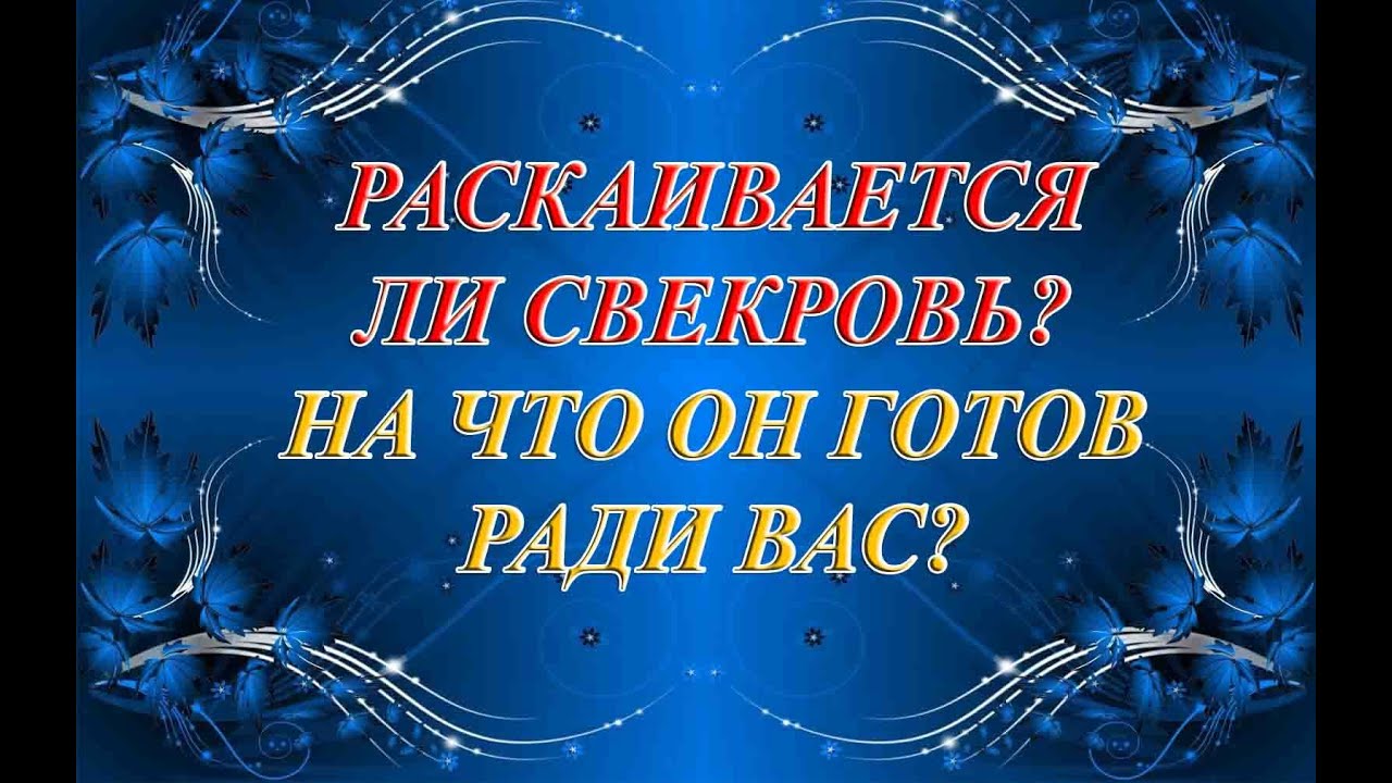 РАСКАИВАЕТСЯ ЛИ СВЕКРОВЬ? НА ЧТО ОН ГОТОВ РАДИ ВАС?