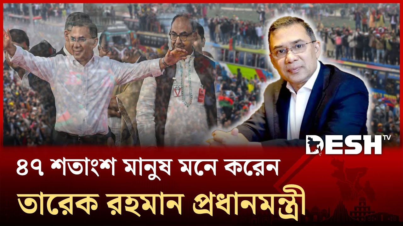 তারেক রহমানকে প্রধানমন্ত্রী হিসেবে দেখছেন ৪৭% ভোটার | Desh Tv News