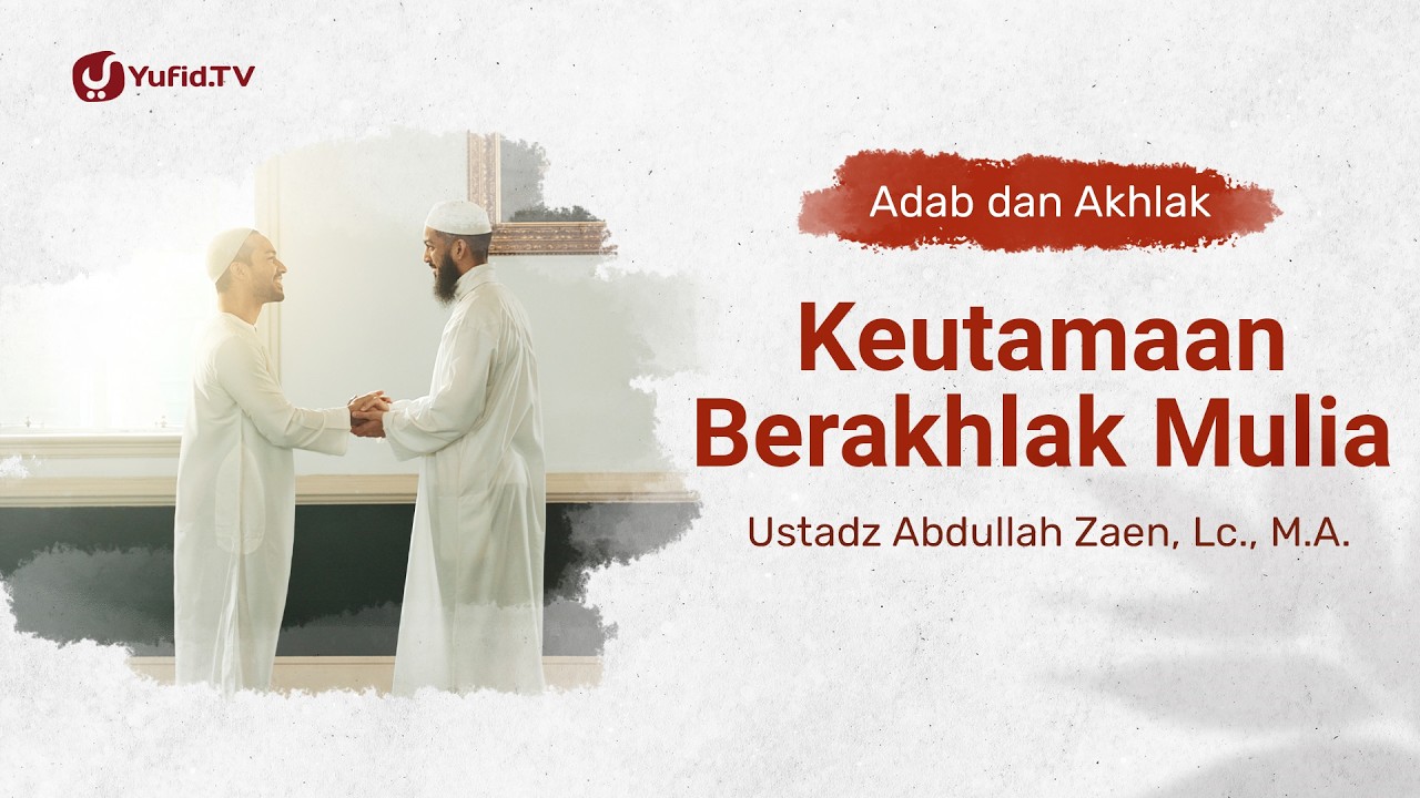 Kajian Adab dan Akhlak: Keutamaan Berakhlak Mulia - Ustadz Abdullah Zaen, Lc., M.A.