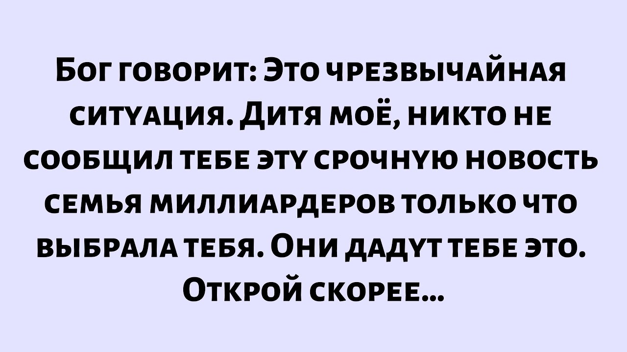 Бог говорит:Это чрезвычайная ситуация. Никто не сообщил тебе эту срочную новость.семья миллиардеров.