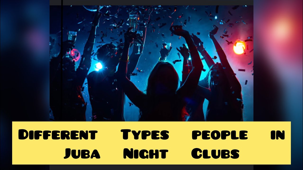 DIFFERENT TYPES OF PEOPLE IN JUBA NIGHT CLUBS