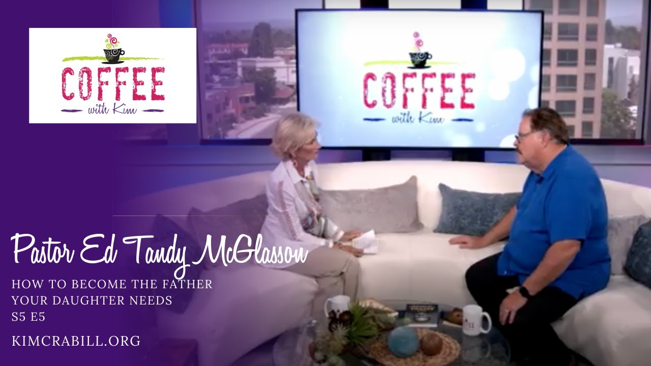 How to Become the Father Your Daughter Needs | Pastor Ed Tandy McGlasson | COFFEE with Kim