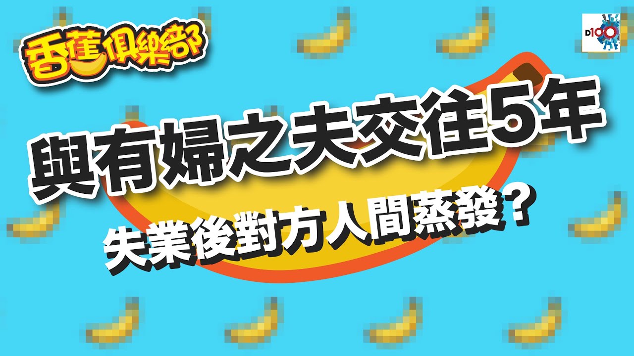 與有婦之夫交往5年，失業後對方人間蒸發？｜D100香蕉俱樂部｜杜浚斌、科林、Elaine阿旦