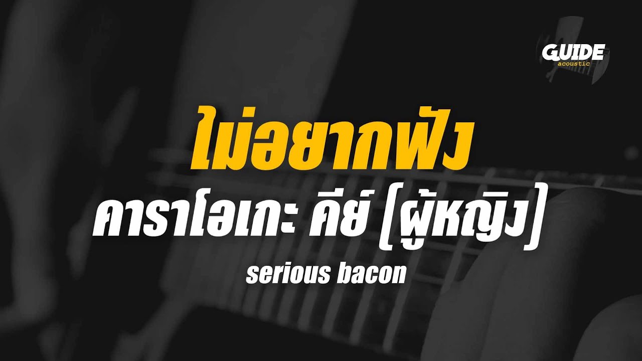 ไม่อยากฟัง - serious bacon cover by Guide acoustic คาราโอเกะ กีต้าร์ คีย์ผู้หญิง