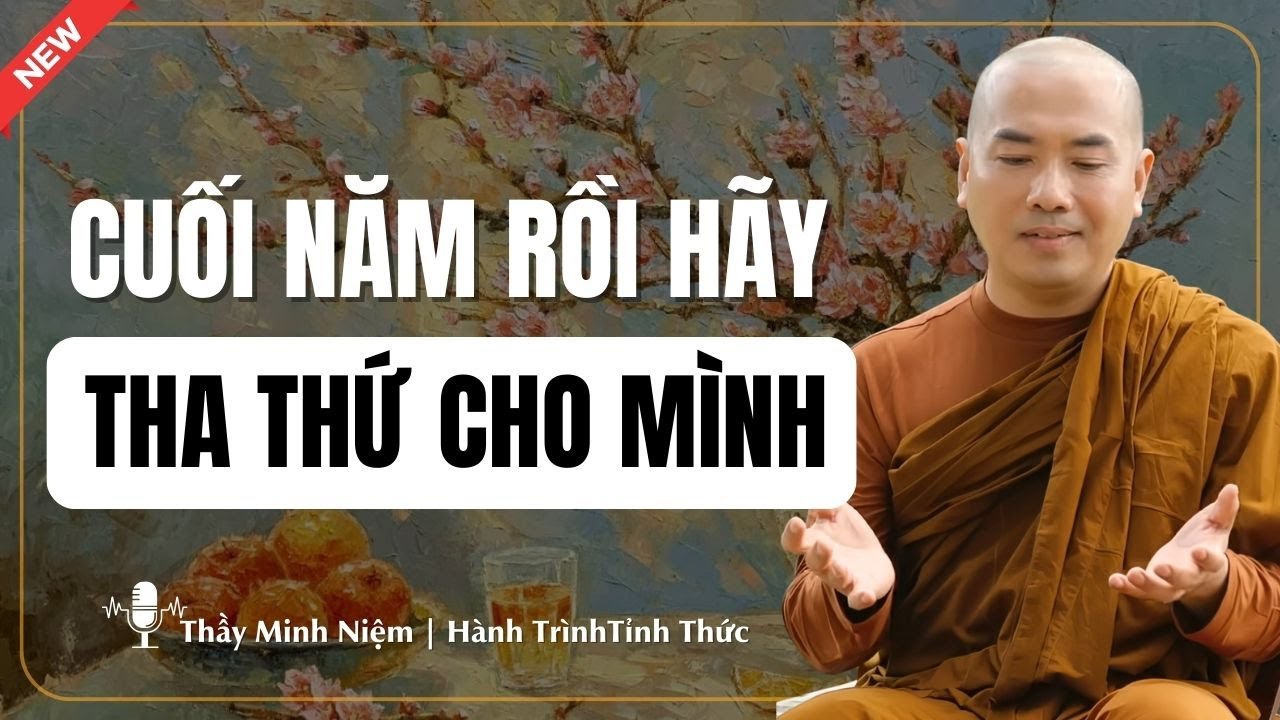 Thầy Minh Niệm - Cuối Năm Rồi, Hãy Tha Thứ Cho Mình Trước (Nghe Để Ngẫm) | Hành Trình Tỉnh Thức
