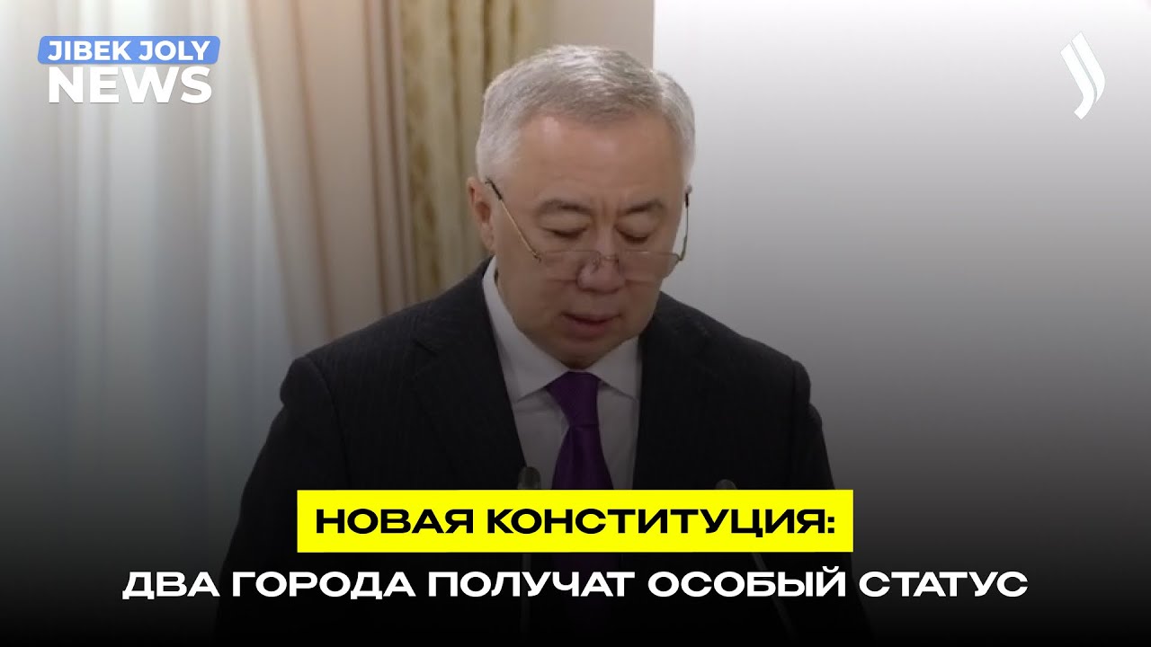 Новая Конституция: два города получат особый статус | Jibek Joly News