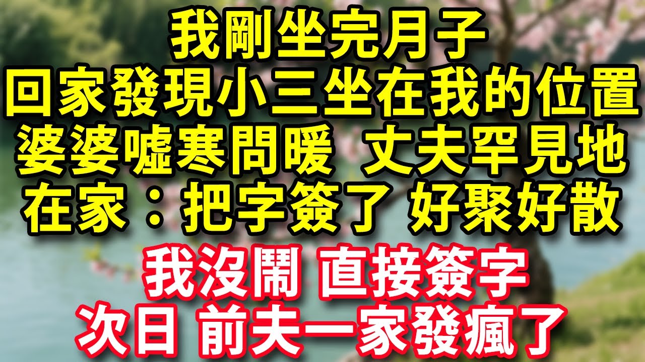 我剛坐完月子 回家發現小三坐在我的位置婆婆噓寒問暖好久不見的丈夫罕見地待在家裡：把字簽了 好聚好散我沒鬧直接簽字 次日前夫一家發瘋了#人生感悟 #健康 #情感故事 #婚姻經營 #老年生活 #家庭