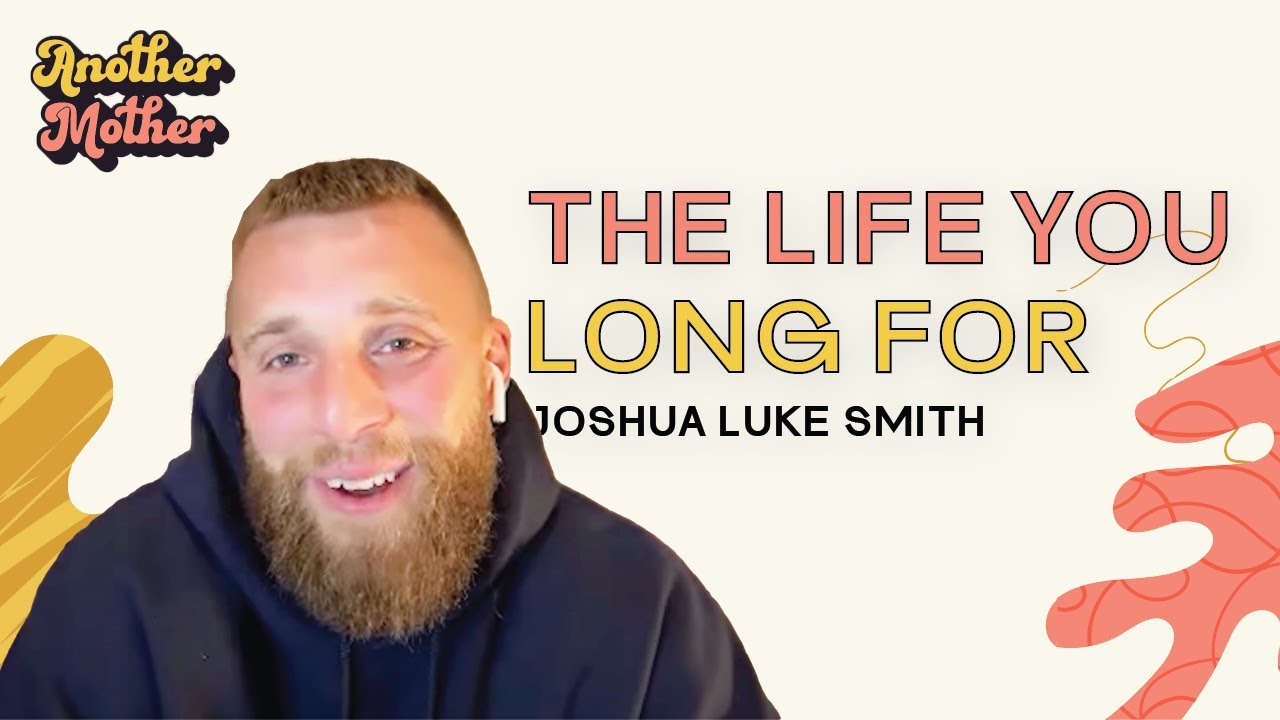 Joshua Luke Smith: The Life You Long For Is Hidden In The Life You Have | Another Mother S2