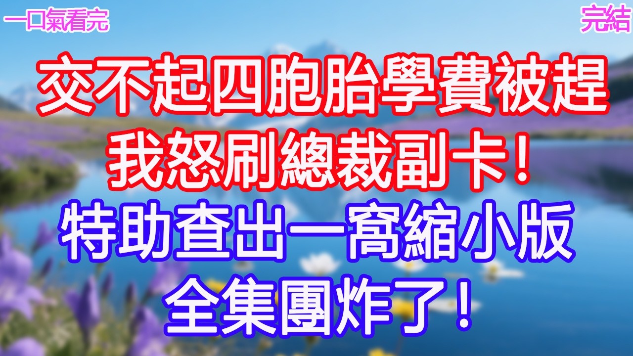 交不起四胞胎學費被趕，我怒刷總裁副卡！特助查出一窩縮小版，全集團炸了！ #甜寵文 #愛情 #爽文 #故事分享#為人處世 #正能量 #故事分享 #生活經驗 #情感