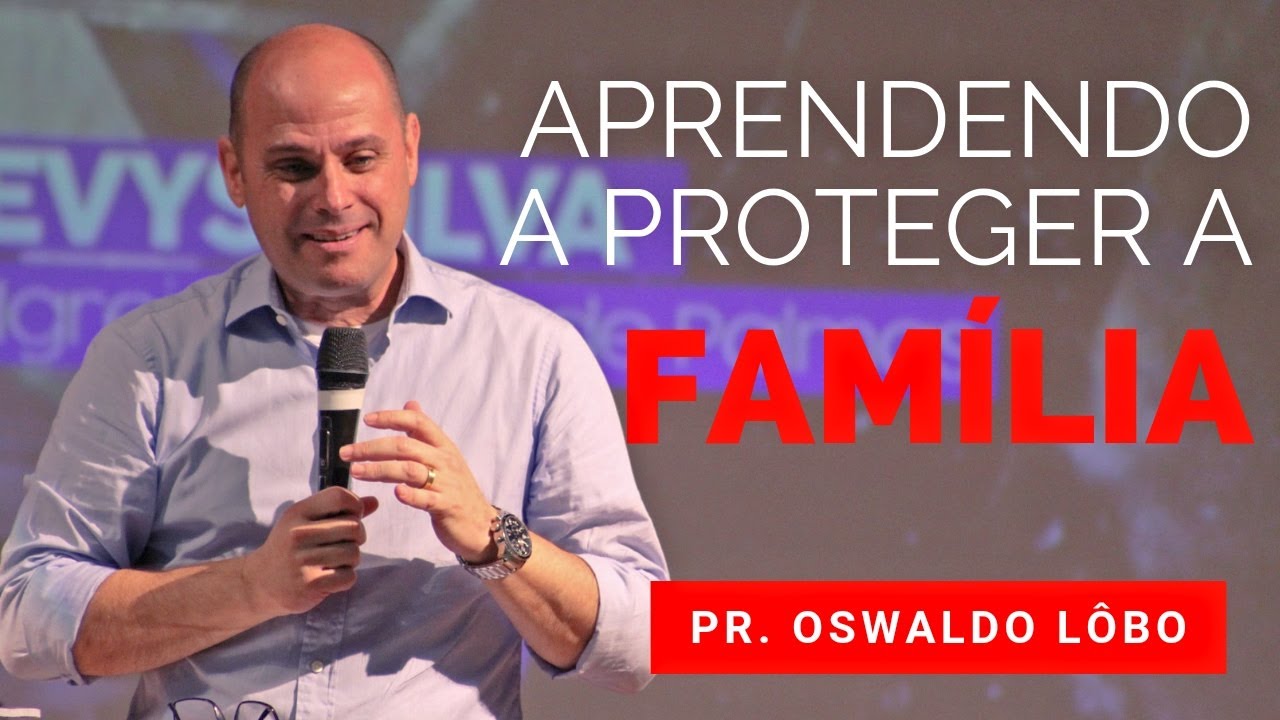 APRENDENDO A PROTEGER A FAMÍLIA - Pr. Oswaldo Lôbo - QUARTA FIRE