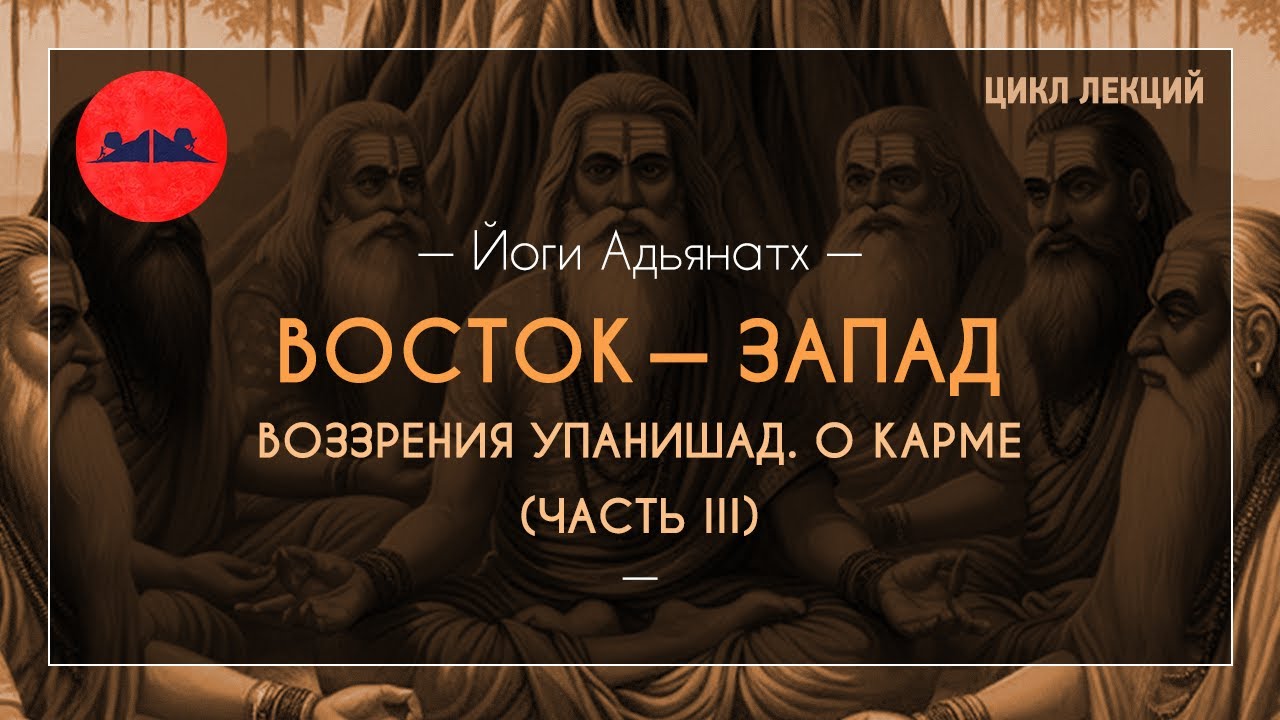 Восток — Запад. Воззрения упанишад. О карме (Часть III) | Йоги Адьянатх
