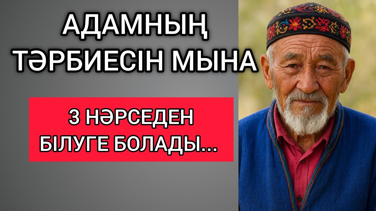 АДАМНЫҢ ТӘРБИЕСІН МЫНА 3 НӘРСЕДЕН БІЛУГЕ БОЛАДЫ. Өзгеге сабақ болар терең мағыналы сөздер