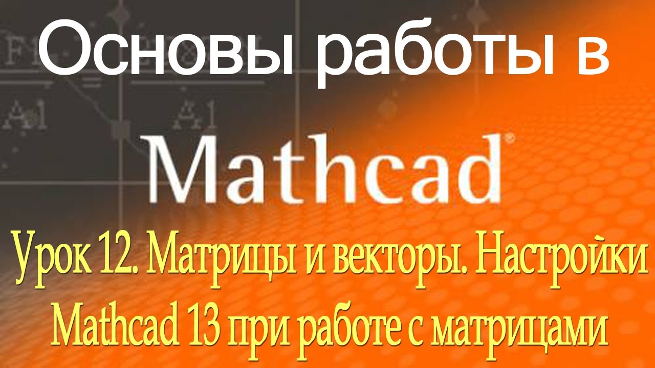 Матрицы и векторы. Настройки Mathcad при работе с матрицами. Урок 12