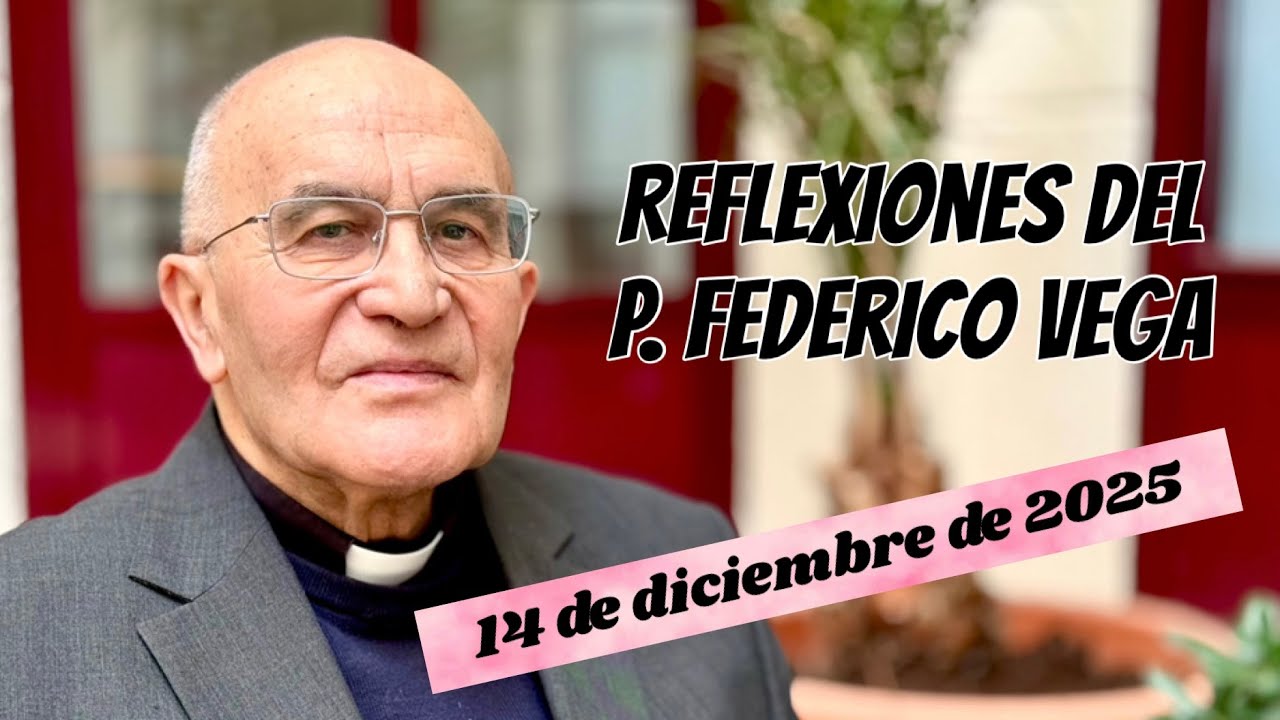 Reflexión del P. Federico Vega Ramos para el 14 de diciembre de 2025