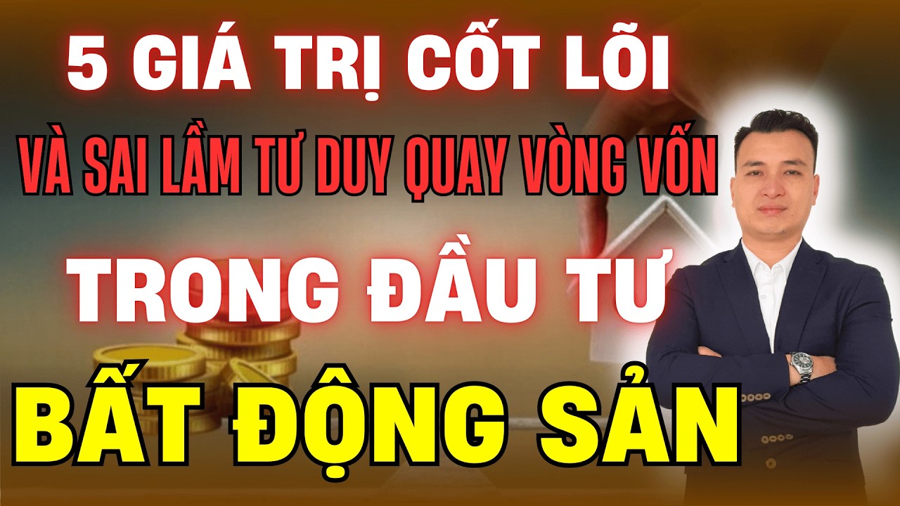5 Giá Trị Cốt Lõi Của Bất Động Sản Và Sai Lầm Trong Tư Duy Quay Vòng Vốn Trong Đầu Tư BĐS | NHÀ TỐT