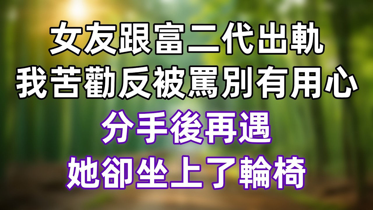 女友跟富二代出軌，我苦勸反被罵別有用心，分手後再遇，她卻坐上了輪椅