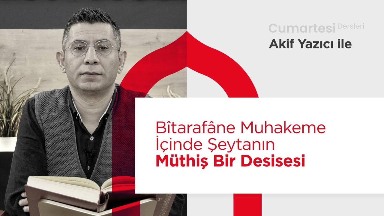 Cumartesi Dersleri: Bîtarafâne Muhakeme İçinde Şeytanın Müthiş Bir Desisesi | Akif Yazıcı