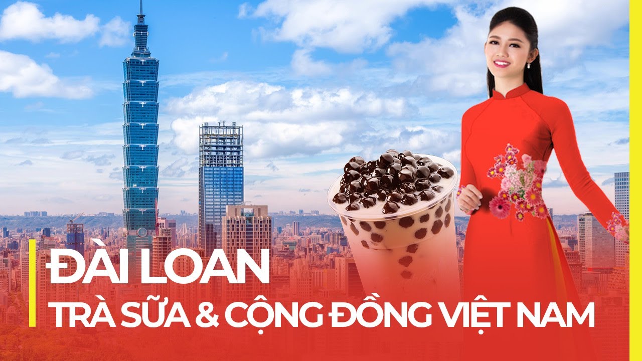 ĐÀI LOAN - THIÊN ĐƯỜNG TRÀ SỮA, NƠI NGƯỜI VIỆT LẬP NGHIỆP