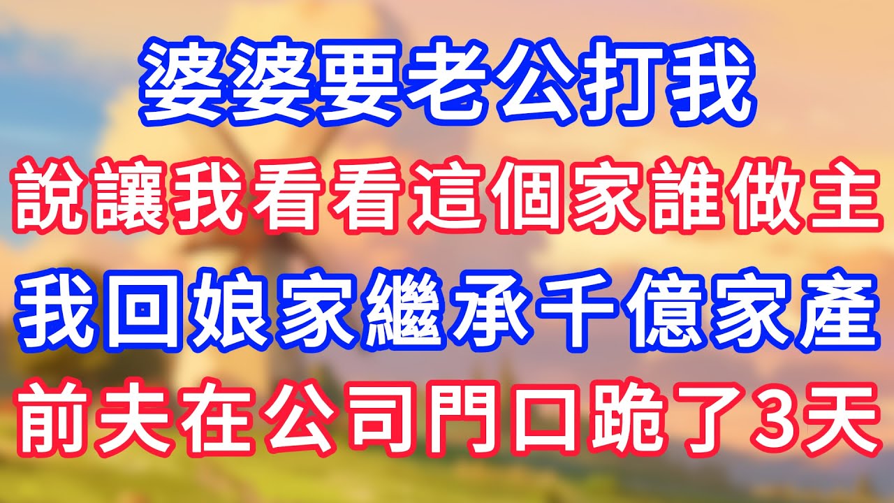 婆婆要老公打我，說讓我看看這個家誰做主，我回娘家繼承千億家產，前夫在公司門口跪了3天！#為人處世#生活經驗#情感故事#故事#小說#戀愛#情感#婚姻