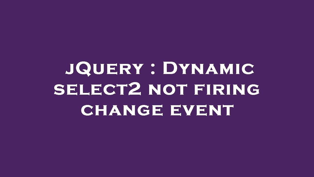 jQuery : Dynamic select2 not firing change event