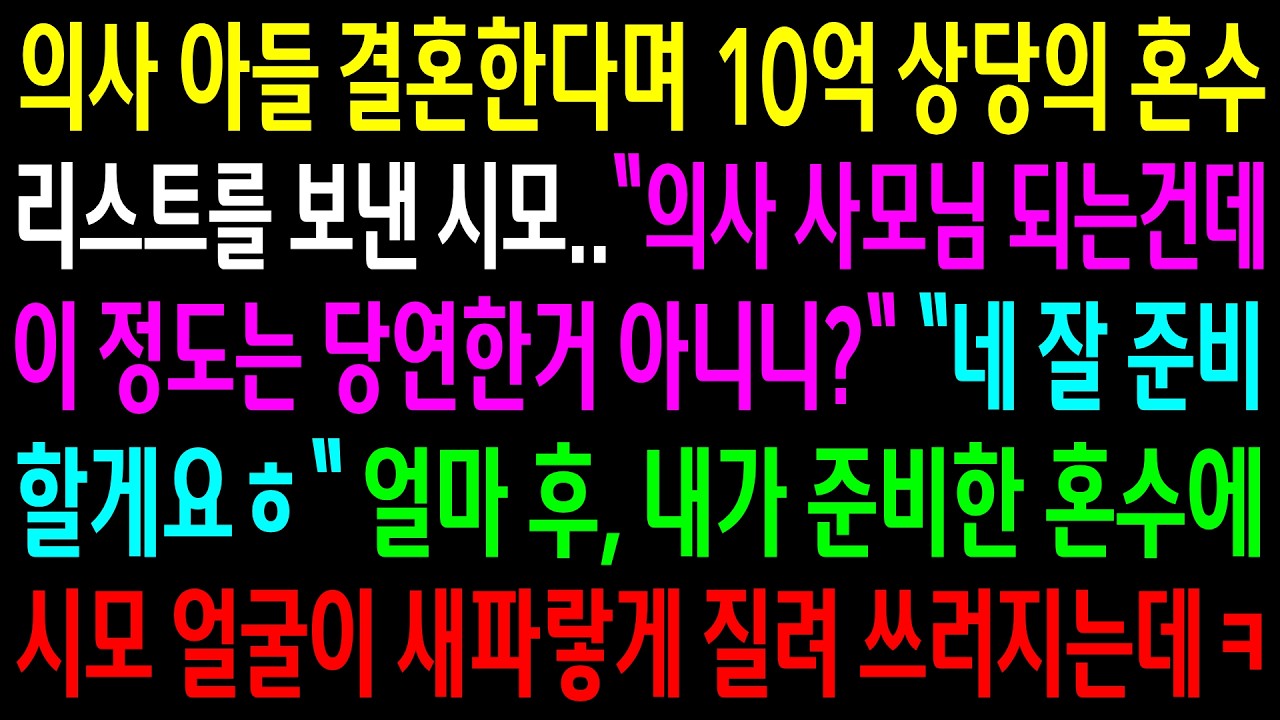 의사 아들 결혼한다며 10억 상당의 혼수 리스트를 보낸 시모..얼마 후 내가 준비한 혼수에 시모 얼굴이 새파랗게 질려 쓰러지는데ㅋ
