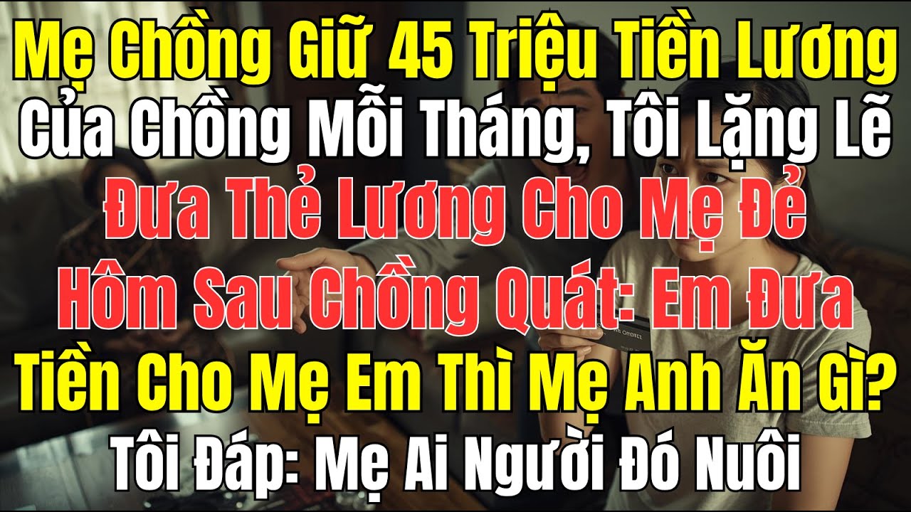 Câu Chuyện Gia Đình: Mẹ Chồng Giữ Lương, Tôi Đưa Thẻ Cho Mẹ Đẻ – Chồng Quát Khiến Tôi Sững Sờ