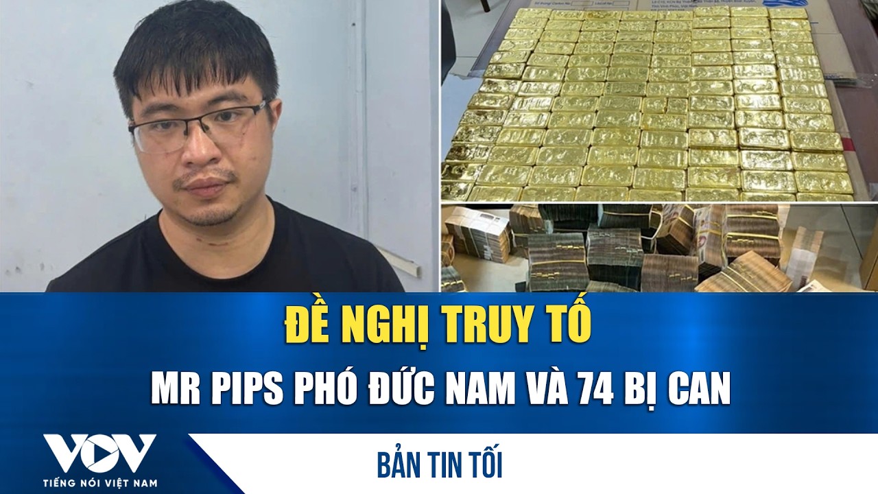 Bản tin tối 18/3: Đề nghị truy tố Mr Pips Phó Đức Nam và 74 bị can | VOV