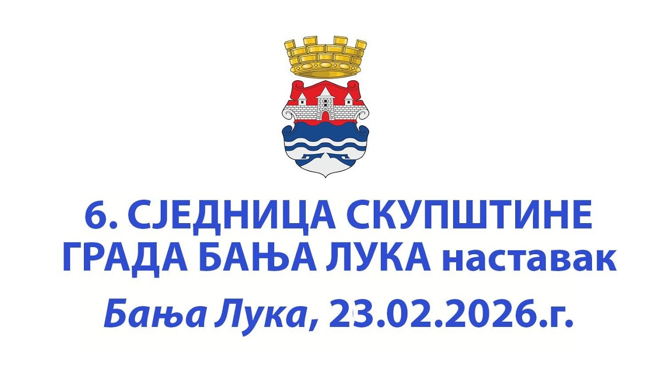 6. SJEDNICA SKUPSTINE GRADA BANJA LUKA, 23.02.2026 II DIO nastavak