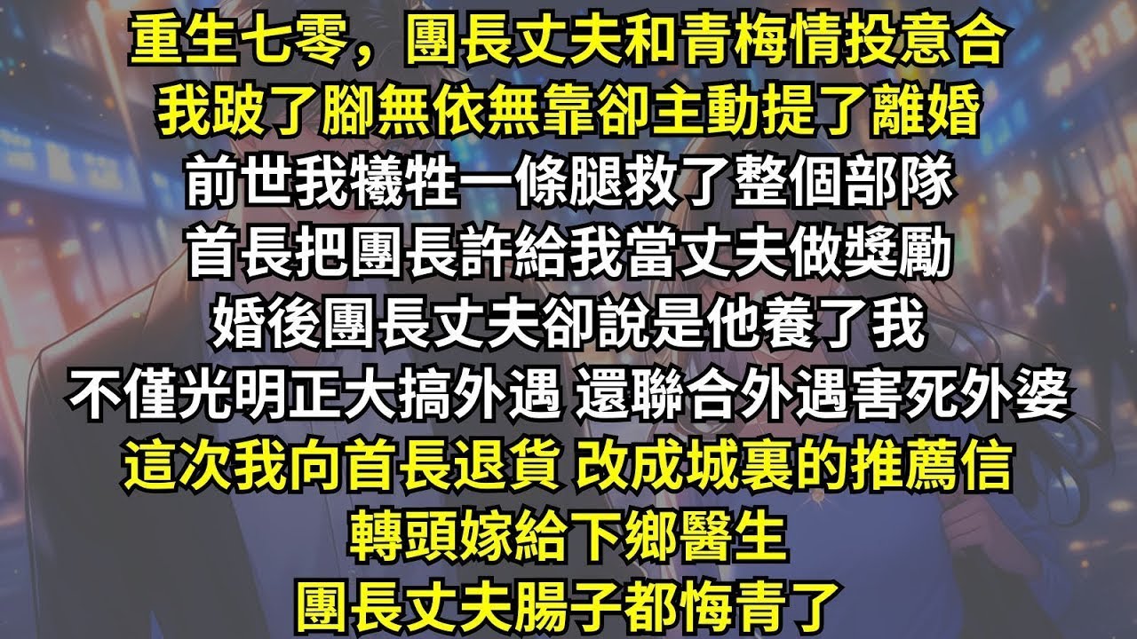 前世我犧牲一條腿救了整個部隊，團長丈夫卻聯合外遇害死外婆。這次我向首長退貨改成城裏的推薦信，轉頭嫁給下鄉醫生，團長丈夫腸子都悔青了。