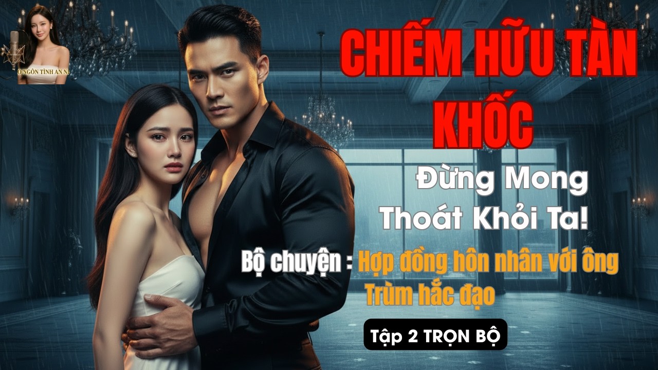 Chiếm Hữu Và Tổn Thương - Cơn Ghen Thịnh Nộ Của Ông Trùm Hắc Đạo #truyện ngôn tình hay nhất 2026