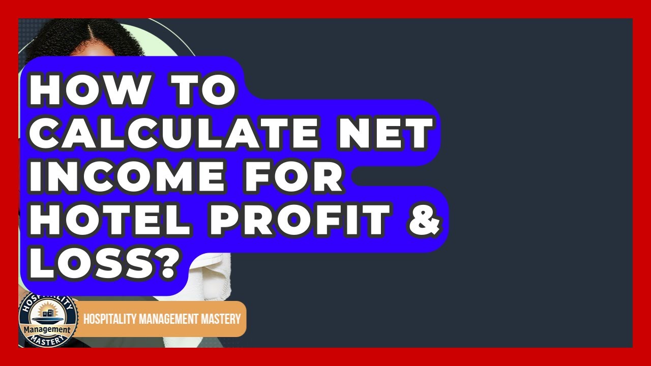 How To Calculate Net Income For Hotel Profit & Loss? - Hospitality Management Mastery