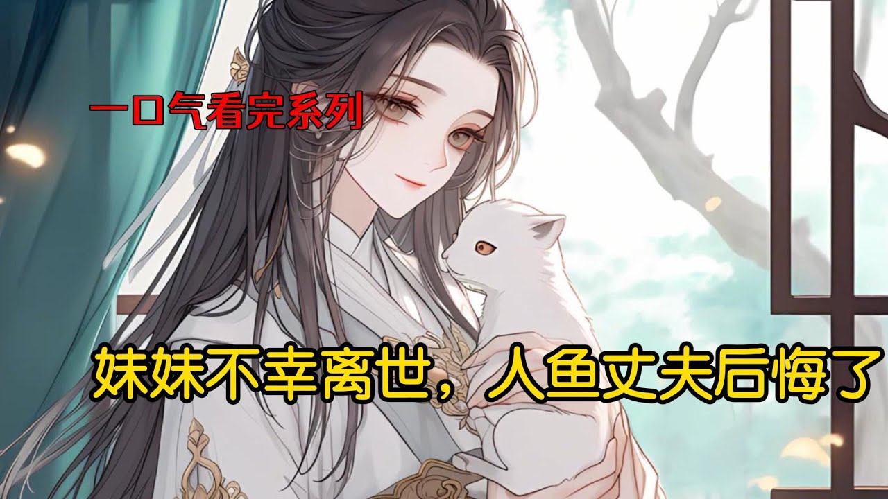 得知妹妹身亡后，我那温柔似水的人鱼兽人，自杀在了妹妹书房。 原来他自始至终爱的都是妹妹。我心疾发作昏厥醒来，却发现自己回到了和妹妹一起挑选兽人的那一天 #古风小说 #完结文 #小说