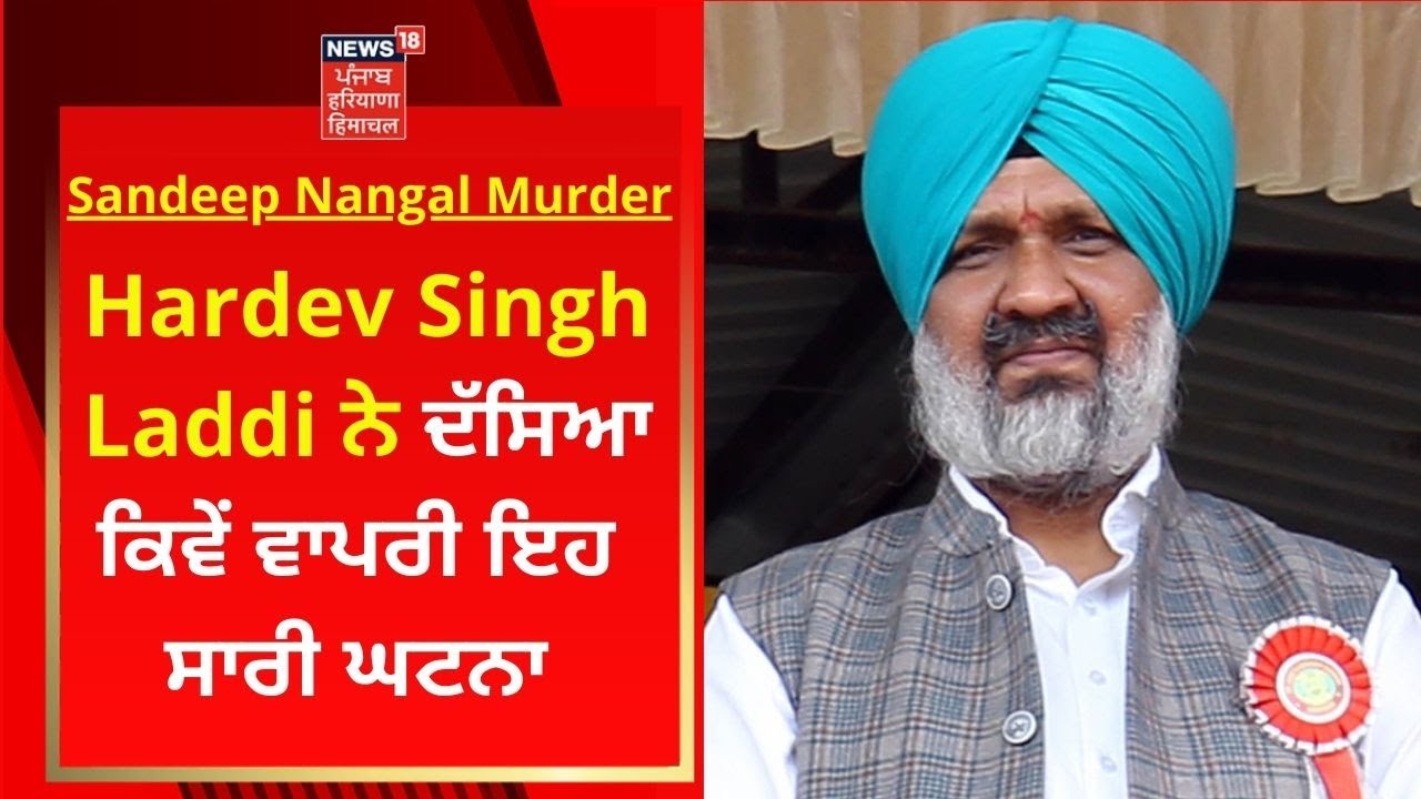 Hardev Singh Laddi ਨੇ ਦੱਸਿਆ ਕਿਵੇਂ ਵਾਪਰੀ ਇਹ ਸਾਰੀ ਘਟਨਾ | Sandeep Nangal Ambia | News 18 Punjab