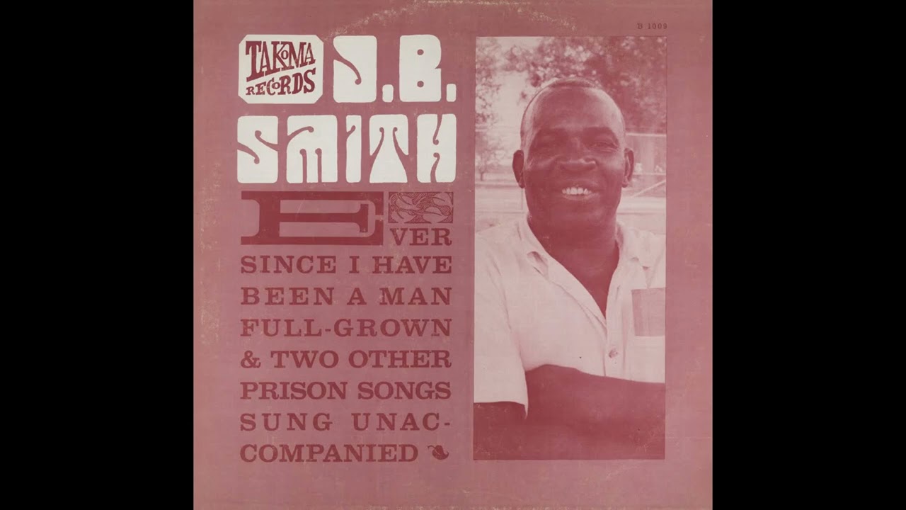 J.B. Smith - Ever Since I Have Been a Man Full Grown & Two Other Prison Songs Sung Unaccompanied