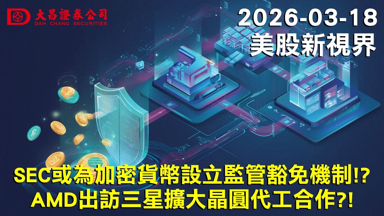 【大昌證券】2026年3月18日美股新視界：SEC或為加密貨幣設立監管豁免機制!?AMD出訪三星擴大晶圓代工合作?!