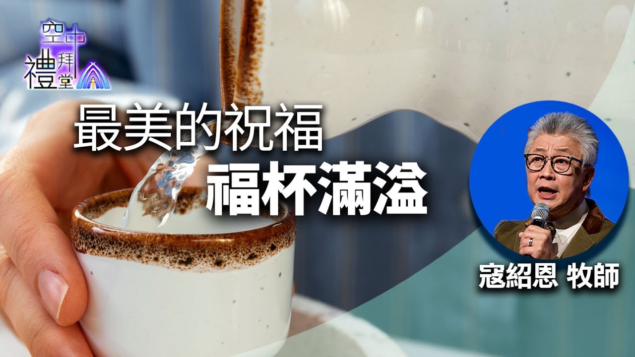 道在人間 空中禮拜堂 ~ 最美的祝福－福杯滿溢 | 寇紹恩