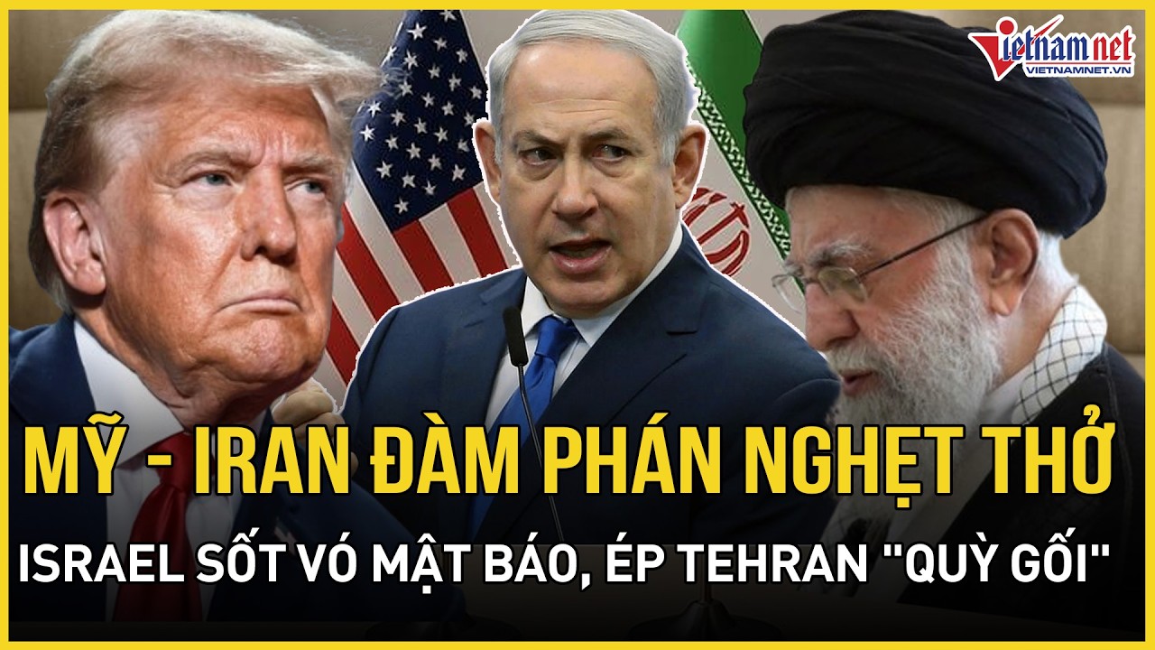 CỰC CĂNG: Mỹ-Iran đàm phán nghẹt thở, Israel 