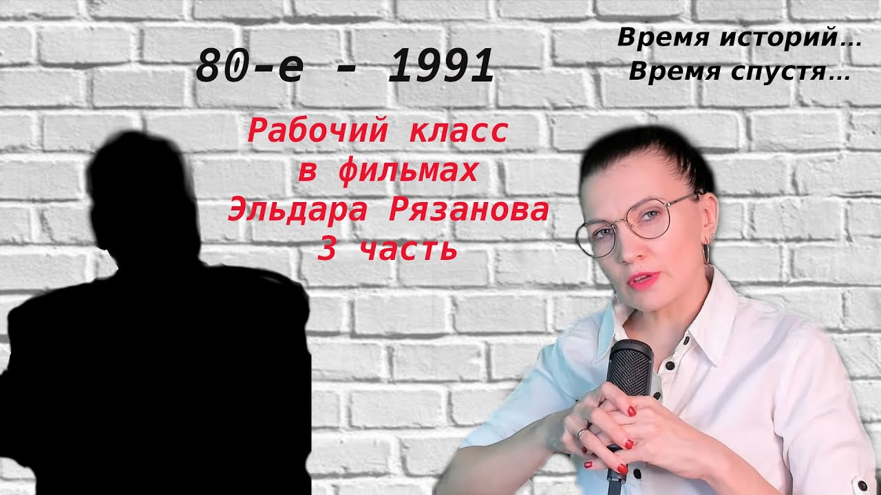 Рабочий класс в фильмах Э. Рязанова. 3 часть. 80-е- 1991