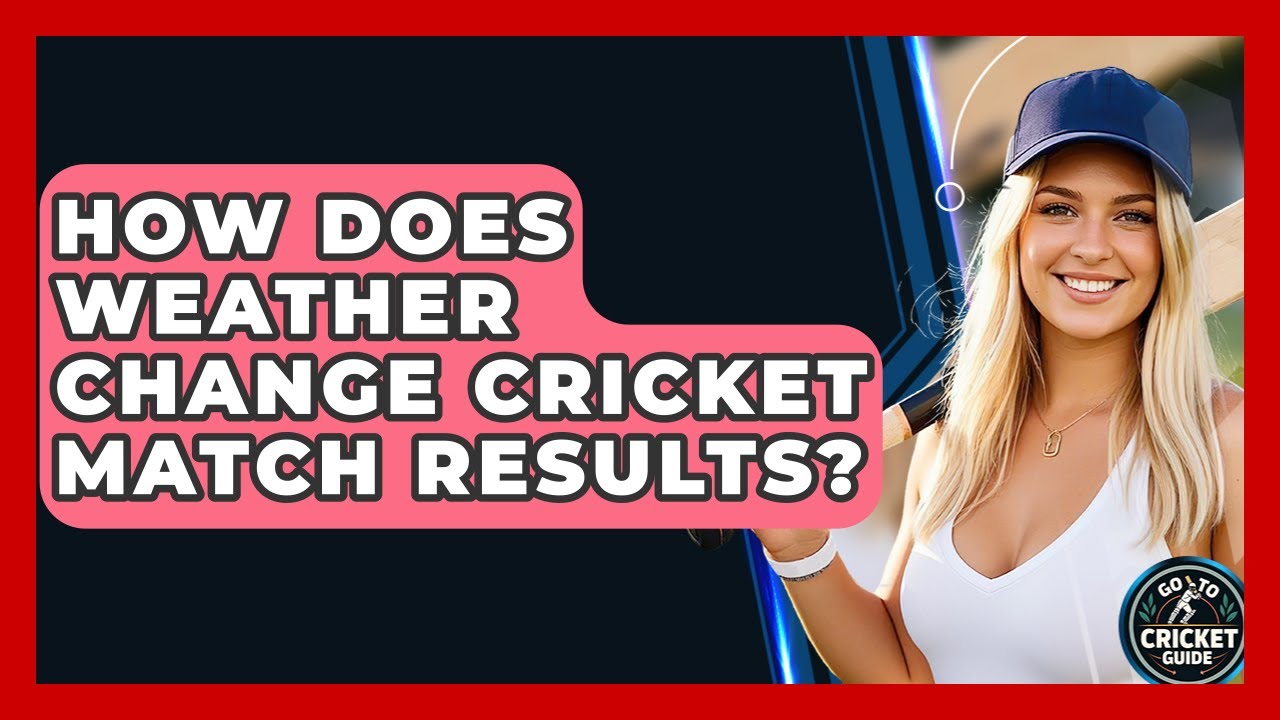 How Does Weather Change Cricket Match Results? - Go-To Cricket Guide