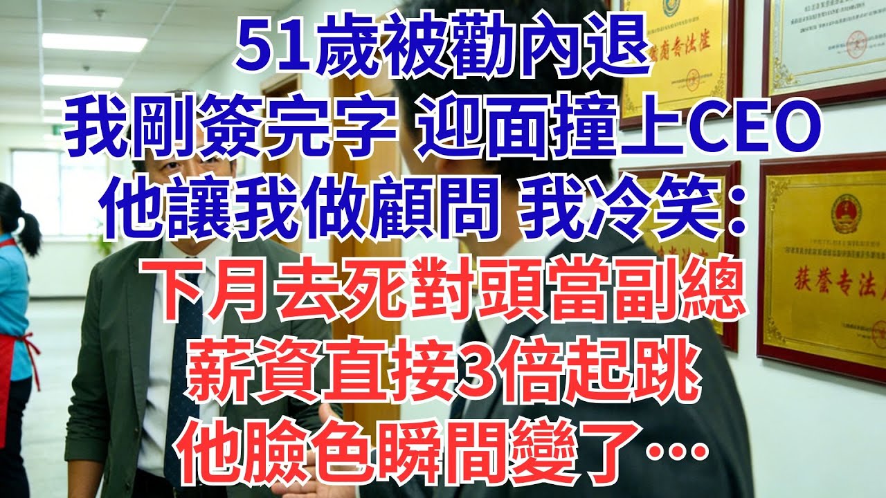 人事通知我51歲可內退，我簽完字碰見CEO,他邀我轉崗去做顧問。我：不做了，下月去對家公司任副總，薪資是這的3倍#為人處世#生活經驗#職場#爽文